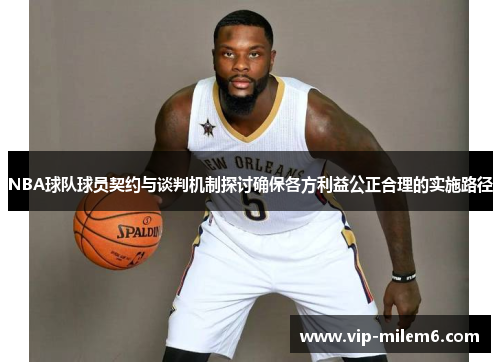 NBA球队球员契约与谈判机制探讨确保各方利益公正合理的实施路径