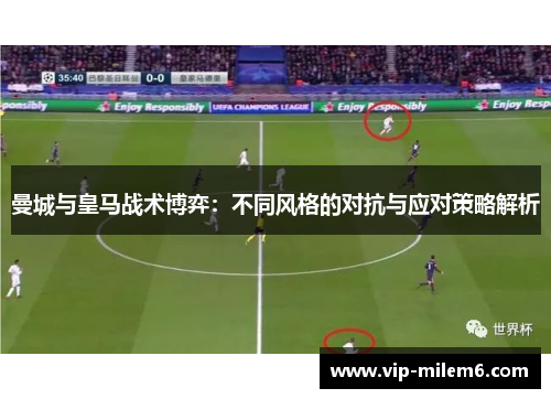 曼城与皇马战术博弈：不同风格的对抗与应对策略解析