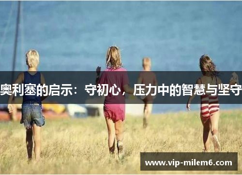 奥利塞的启示：守初心，压力中的智慧与坚守