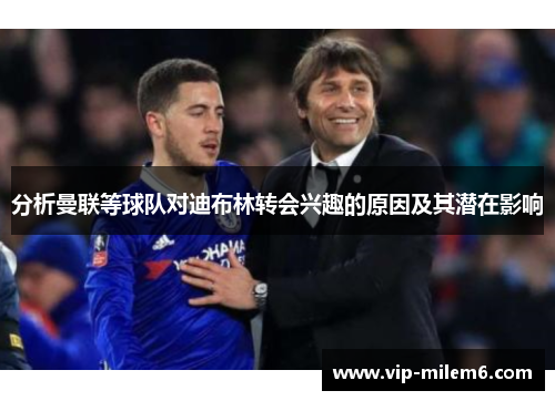 分析曼联等球队对迪布林转会兴趣的原因及其潜在影响