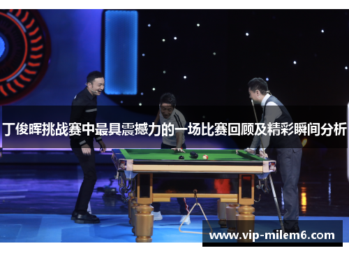 丁俊晖挑战赛中最具震撼力的一场比赛回顾及精彩瞬间分析