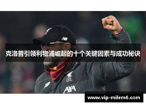 克洛普引领利物浦崛起的十个关键因素与成功秘诀
