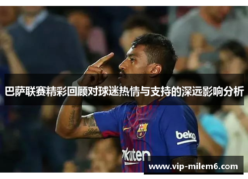 巴萨联赛精彩回顾对球迷热情与支持的深远影响分析