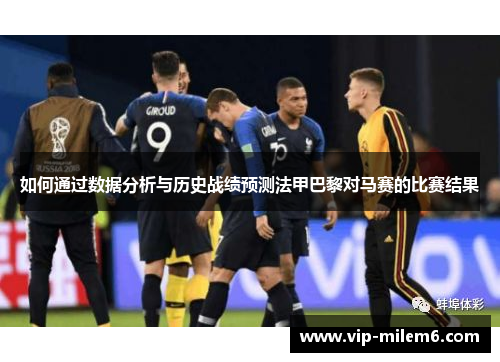 如何通过数据分析与历史战绩预测法甲巴黎对马赛的比赛结果