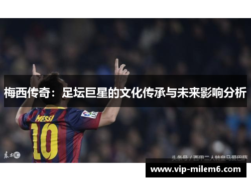 梅西传奇：足坛巨星的文化传承与未来影响分析