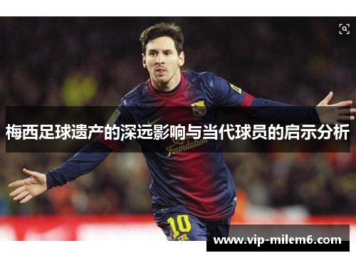 梅西足球遗产的深远影响与当代球员的启示分析