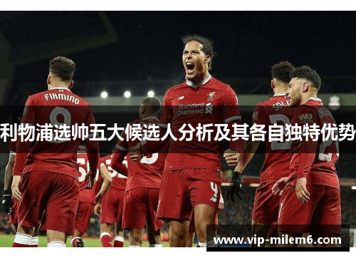 利物浦选帅五大候选人分析及其各自独特优势