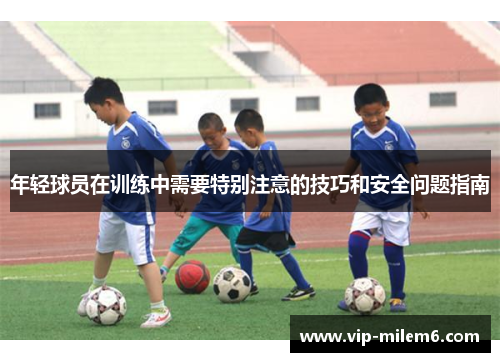 年轻球员在训练中需要特别注意的技巧和安全问题指南