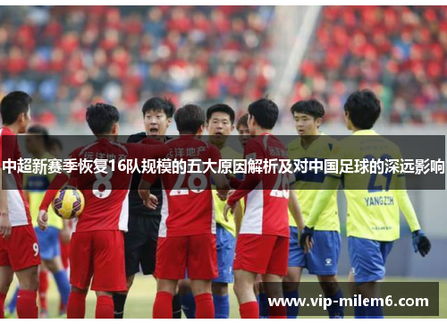 中超新赛季恢复16队规模的五大原因解析及对中国足球的深远影响