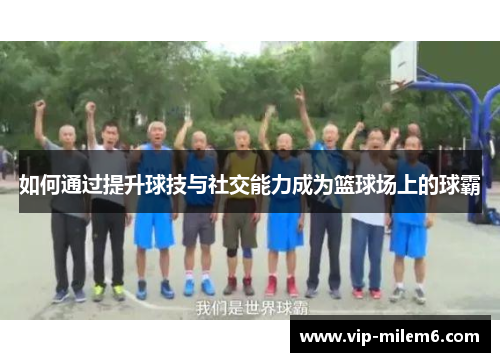 如何通过提升球技与社交能力成为篮球场上的球霸