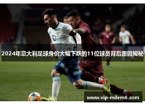 2024年意大利足球身价大幅下跌的11位球员背后原因揭秘