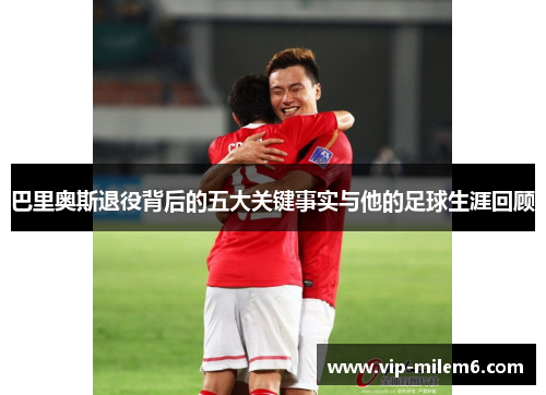 巴里奥斯退役背后的五大关键事实与他的足球生涯回顾