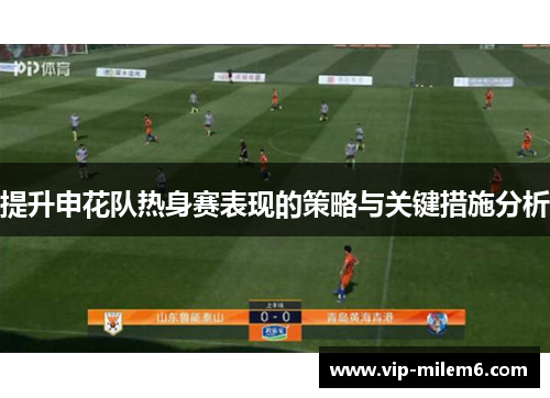 提升申花队热身赛表现的策略与关键措施分析