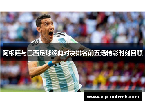 阿根廷与巴西足球经典对决排名前五场精彩时刻回顾
