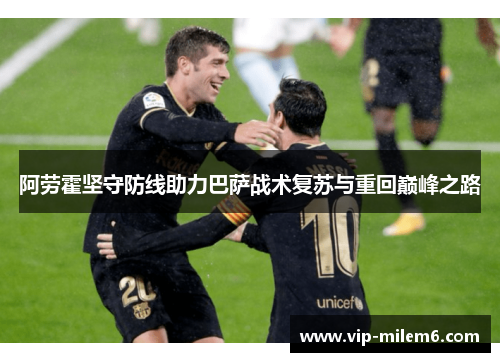 阿劳霍坚守防线助力巴萨战术复苏与重回巅峰之路