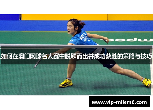 如何在澳门网球名人赛中脱颖而出并成功获胜的策略与技巧