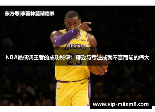 NBA最低调王者的成功秘诀：谦逊与专注成就不言而喻的伟大