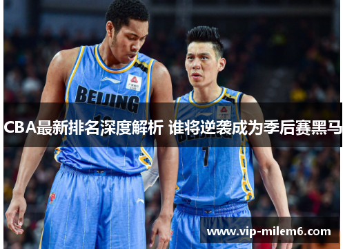 CBA最新排名深度解析 谁将逆袭成为季后赛黑马