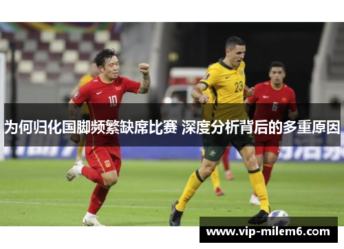 为何归化国脚频繁缺席比赛 深度分析背后的多重原因