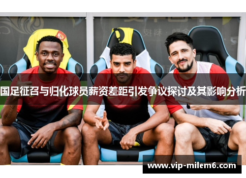 国足征召与归化球员薪资差距引发争议探讨及其影响分析