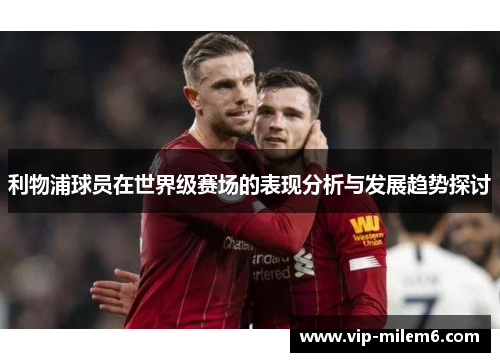 利物浦球员在世界级赛场的表现分析与发展趋势探讨