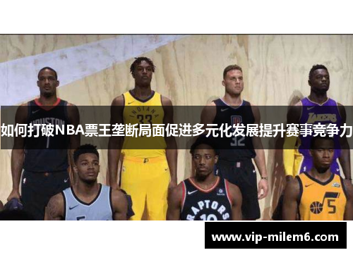 如何打破NBA票王垄断局面促进多元化发展提升赛事竞争力