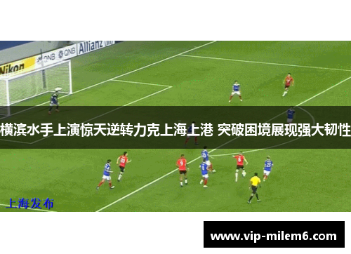 横滨水手上演惊天逆转力克上海上港 突破困境展现强大韧性