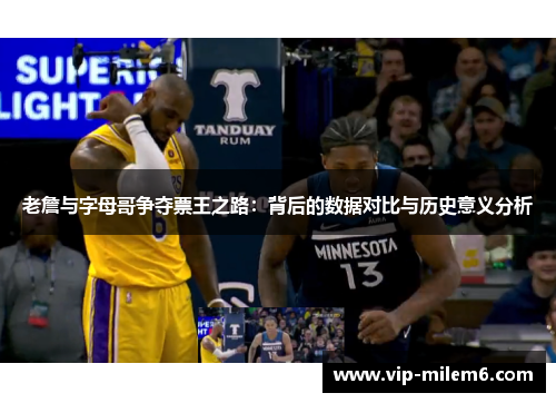 老詹与字母哥争夺票王之路：背后的数据对比与历史意义分析