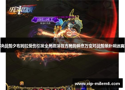 决战前夕布姆拉受伤引发全局震荡各方局势瞬息万变对战前景扑朔迷离