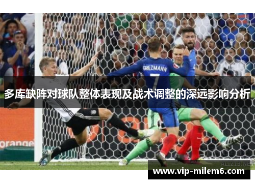 多库缺阵对球队整体表现及战术调整的深远影响分析