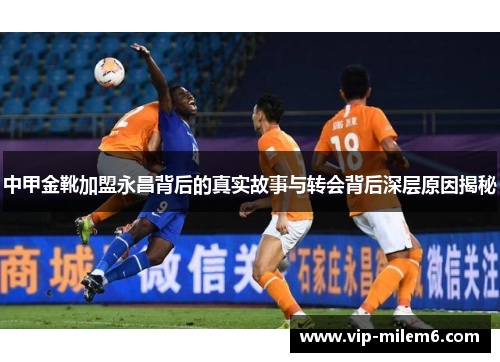 中甲金靴加盟永昌背后的真实故事与转会背后深层原因揭秘