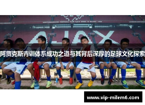 阿贾克斯青训体系成功之道与其背后深厚的足球文化探索