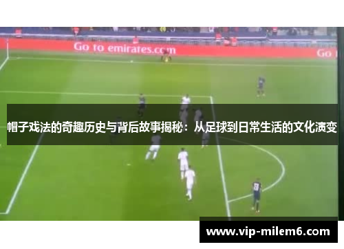帽子戏法的奇趣历史与背后故事揭秘：从足球到日常生活的文化演变