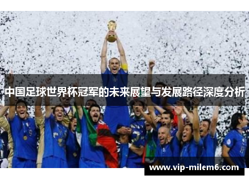 中国足球世界杯冠军的未来展望与发展路径深度分析