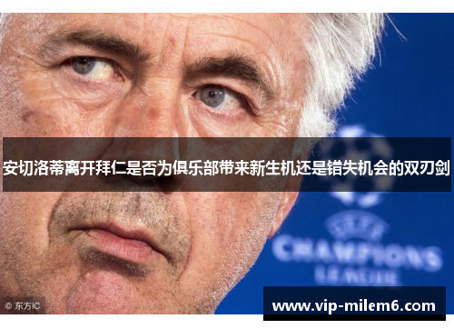 安切洛蒂离开拜仁是否为俱乐部带来新生机还是错失机会的双刃剑