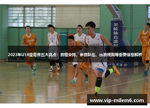 2023年U18亚青赛五大亮点：赛程安排、参赛队伍、比赛规则等重要信息解析
