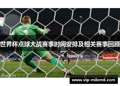 世界杯点球大战赛事时间安排及相关赛事回顾