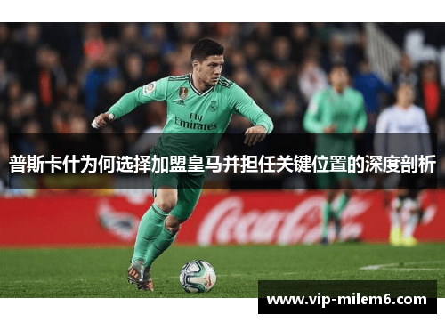普斯卡什为何选择加盟皇马并担任关键位置的深度剖析