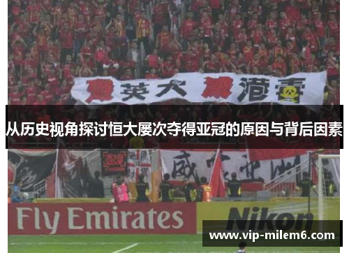 从历史视角探讨恒大屡次夺得亚冠的原因与背后因素