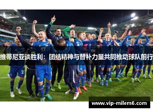 维蒂尼亚谈胜利：团结精神与替补力量共同推动球队前行