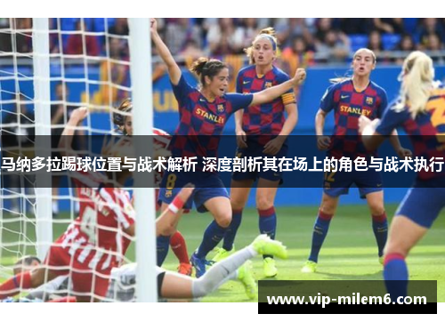 马纳多拉踢球位置与战术解析 深度剖析其在场上的角色与战术执行