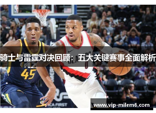 骑士与雷霆对决回顾：五大关键赛事全面解析