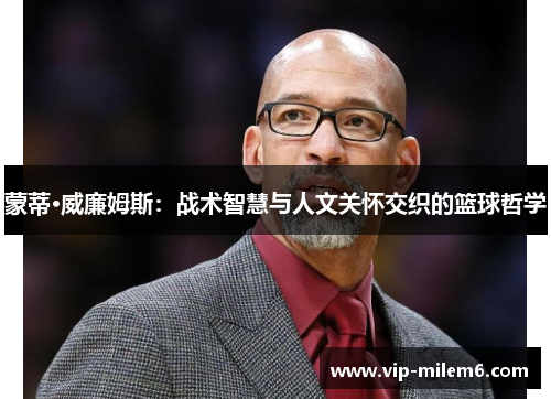 蒙蒂·威廉姆斯：战术智慧与人文关怀交织的篮球哲学