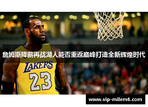 詹姆斯降薪再战湖人能否重返巅峰打造全新辉煌时代 詹姆斯降薪再战湖人能否重返巅峰打造全新辉煌时代