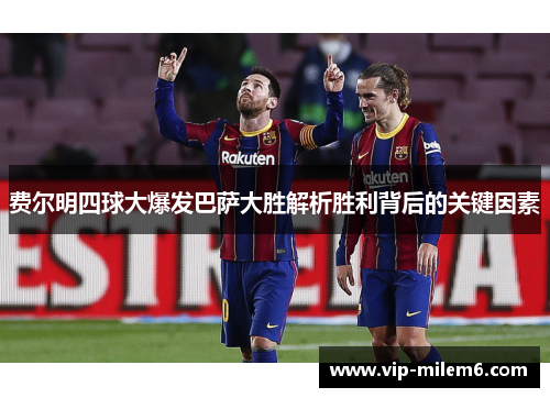 费尔明四球大爆发巴萨大胜解析胜利背后的关键因素 费尔明四球大爆发巴萨大胜解析胜利背后的关键因素