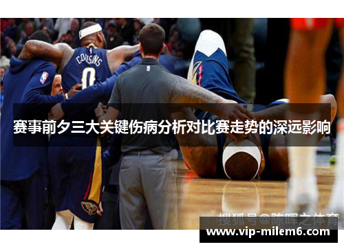 赛事前夕三大关键伤病分析对比赛走势的深远影响 赛事前夕三大关键伤病分析对比赛走势的深远影响