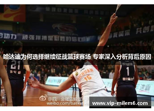 哈达迪为何选择继续征战篮球赛场 专家深入分析背后原因 哈达迪为何选择继续征战篮球赛场 专家深入分析背后原因