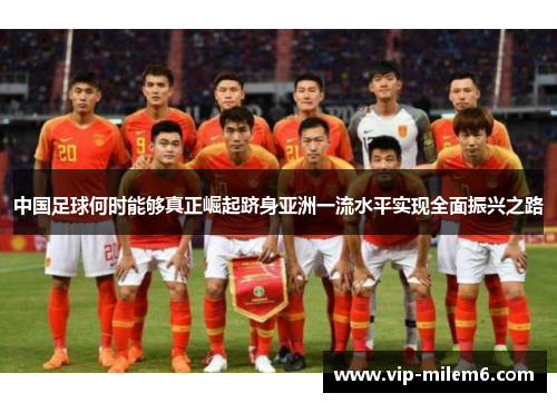 中国足球何时能够真正崛起跻身亚洲一流水平实现全面振兴之路 中国足球何时能够真正崛起跻身亚洲一流水平实现全面振兴之路