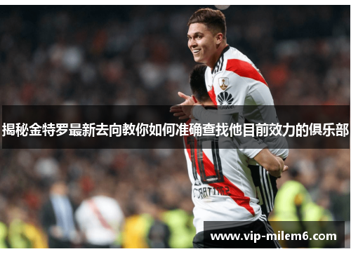 揭秘金特罗最新去向教你如何准确查找他目前效力的俱乐部 揭秘金特罗最新去向教你如何准确查找他目前效力的俱乐部