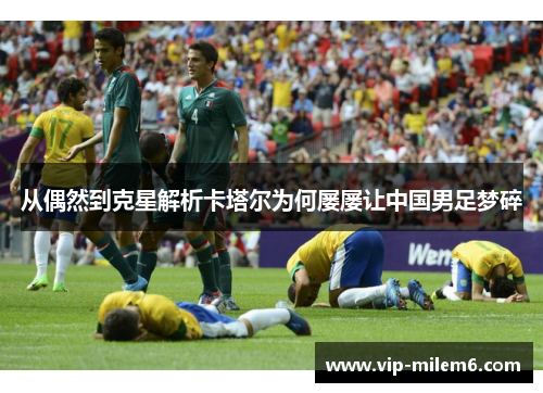 从偶然到克星解析卡塔尔为何屡屡让中国男足梦碎